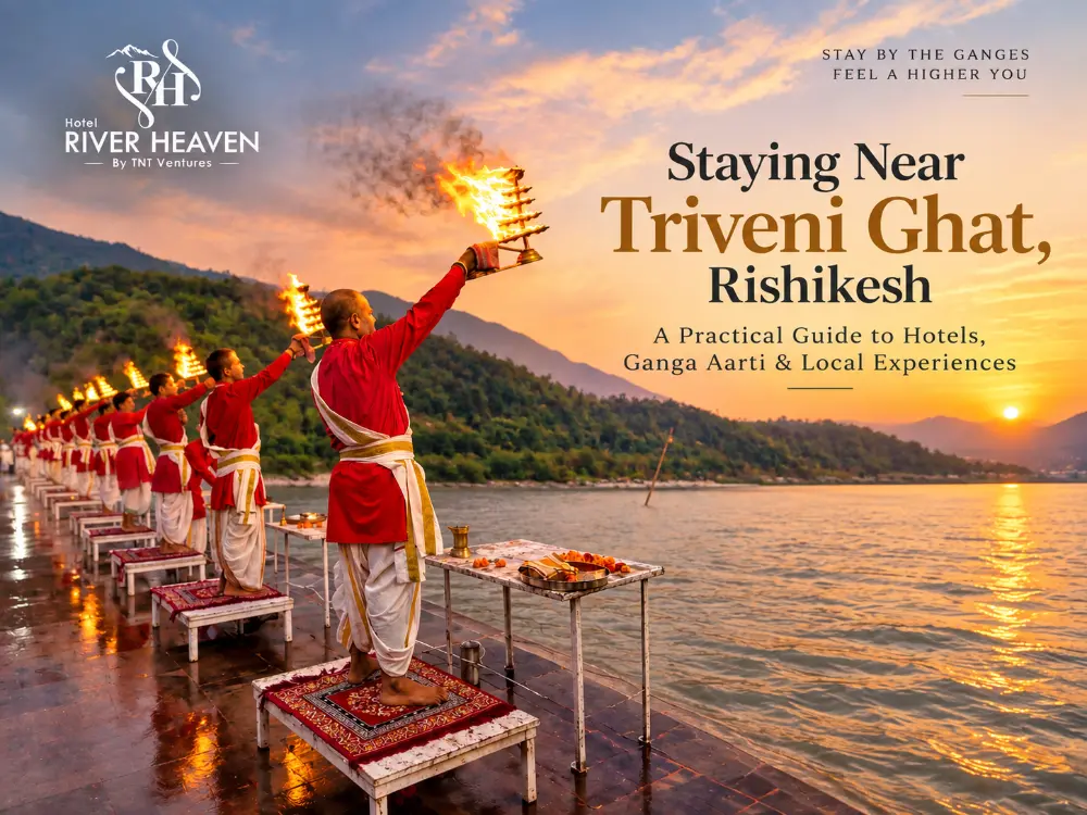 Staying Near Triveni Ghat, Rishikesh: A Practical Guide to Hotels, Ganga Aarti & Local Experiences
