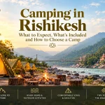 Camping in Rishikesh: What to Expect, What’s Included and How to Choose a Camp